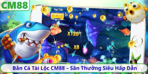 Bắn Cá Tài Lộc CM88 – Săn Thưởng Siêu Hấp Dẫn