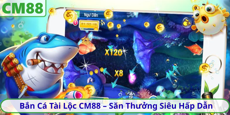 Bắn Cá Tài Lộc CM88 – Săn Thưởng Siêu Hấp Dẫn