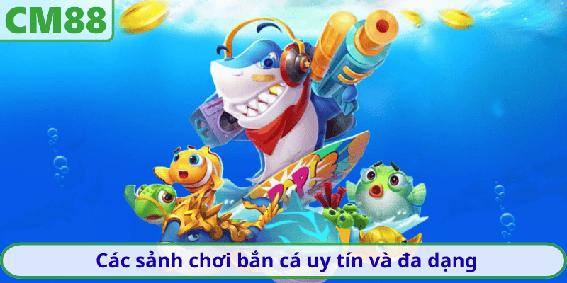 Các sảnh chơi bắn cá uy tín và đa dạng