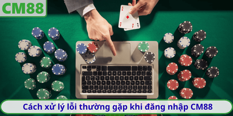 Cách xử lý lỗi thường gặp khi đăng nhập CM88
