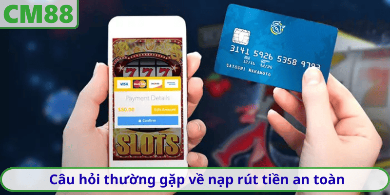 Câu hỏi thường gặp về nạp rút tiền an toàn