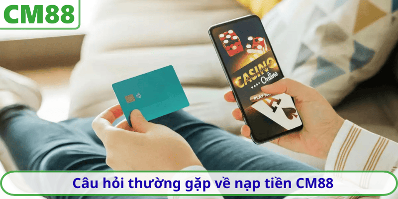 Câu hỏi thường gặp về nạp tiền CM88