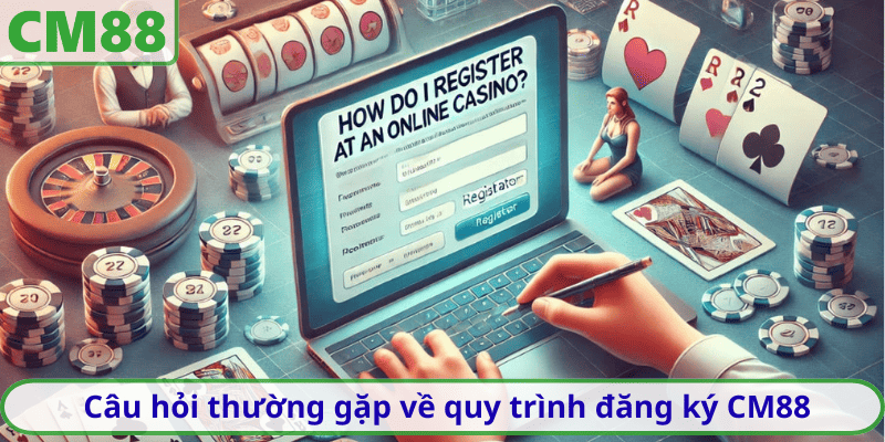 Câu hỏi thường gặp về quy trình đăng ký CM88