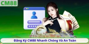 Đăng Ký CM88 Nhanh Chóng Và An Toàn