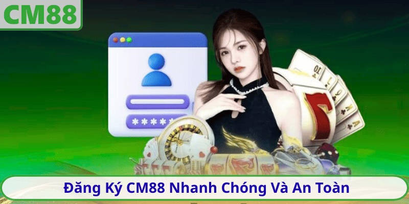 Đăng Ký CM88 Nhanh Chóng Và An Toàn