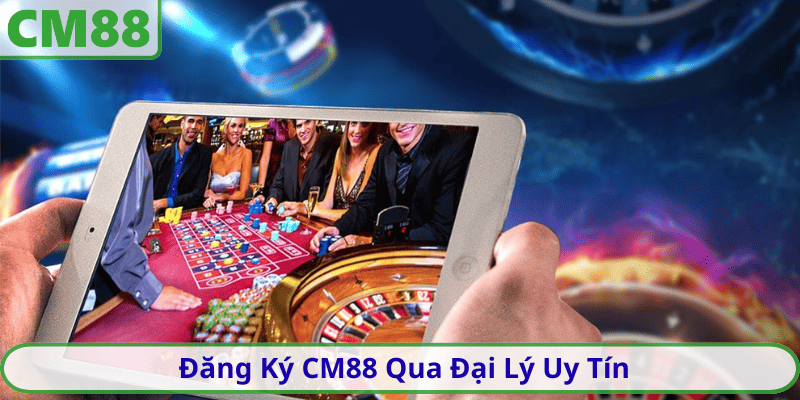 Đăng Ký CM88 Qua Đại Lý Uy Tín