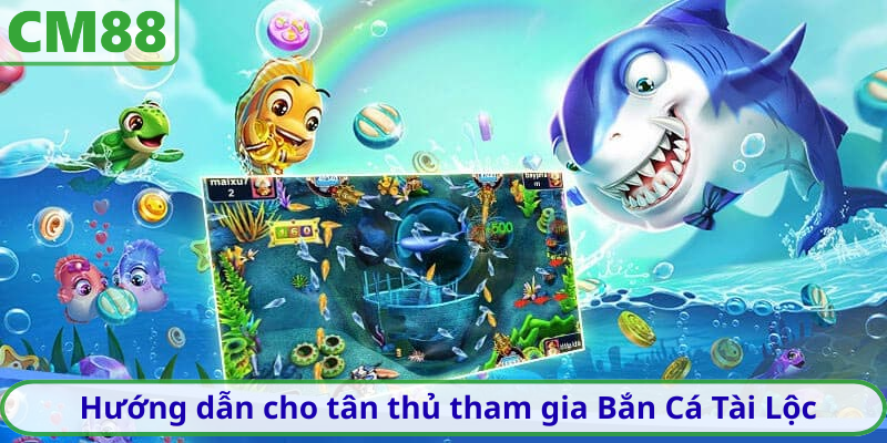 Hướng dẫn cho tân thủ tham gia Bắn Cá Tài Lộc