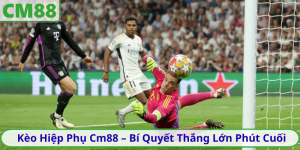 Kèo Hiệp Phụ Cm88 – Bí Quyết Thắng Lớn Phút Cuối