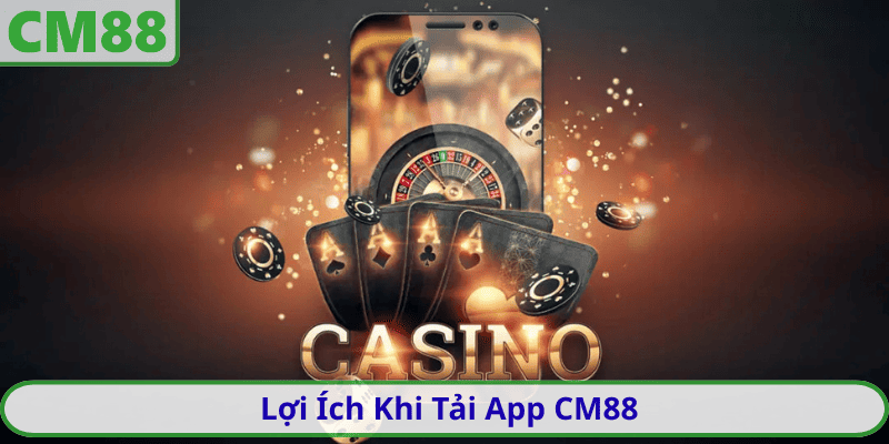 Lợi Ích Khi Tải App CM88