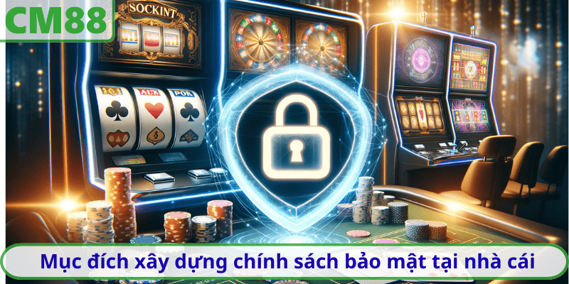 Mục đích xây dựng chính sách bảo mật tại nhà cái
