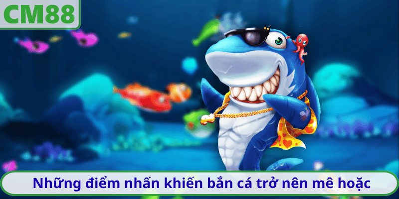 Những điểm nhấn khiến bắn cá trở nên mê hoặc