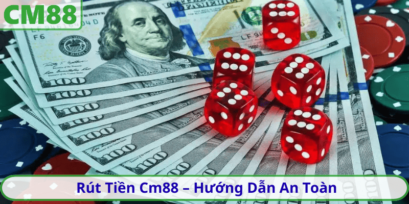 Rút Tiền Cm88 – Hướng Dẫn An Toàn