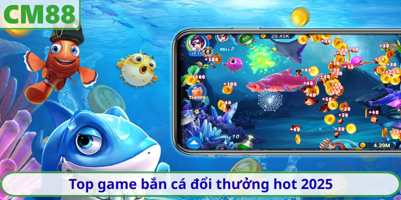 Top game bắn cá đổi thưởng hot 2025 đáng thử ngay